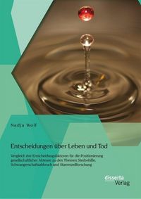 Produktbild: Entscheidungen &uuml;ber Leben und Tod: Vergleich der Entscheidungsfaktoren f&uuml;r die Positionierung gesellschaftlicher Akteure zu den Themen Sterbehilfe, Sc