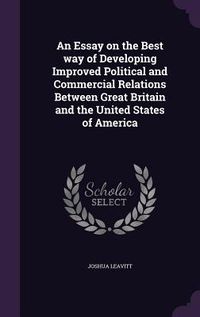 Produktbild: An Essay on the Best way of Developing Improved Political and Commercial Relations Between Great Britain and the United States of America