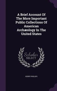 Produktbild: A Brief Account Of The More Important Public Collections Of American Arch&aelig;ology In The United States