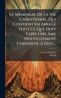 Produktbild: Le M&Atilde;(c)morial De La Vie Chrestienne, Qui Contient En Abr&Atilde;(c)g&Atilde;(c) Tout Ce Que Doit Faire Une &Atilde;me Nouvellement Convertie &Atilde; Dieu...