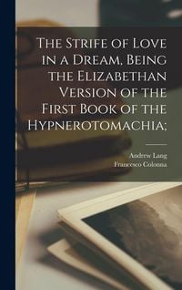 Produktbild: The Strife of Love in a Dream, Being the Elizabethan Version of the First Book of the Hypnerotomachia;