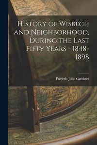 Produktbild: History of Wisbech and Neighborhood, During the Last Fifty Years - 1848-1898