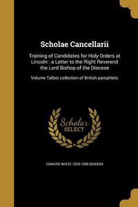 Produktbild: Scholae Cancellarii: Training of Candidates for Holy Orders at Lincoln: a Letter to the Right Reverend the Lord Bishop of the Diocese; Volu
