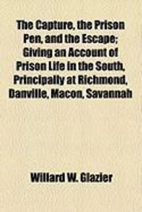 Produktbild: The Capture, the Prison Pen, and the Escape; Giving an Account of Prison Life in the South, Principally at Richmond, Danville, Macon, Savannah
