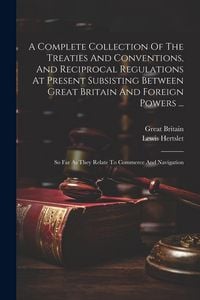Produktbild: A Complete Collection Of The Treaties And Conventions, And Reciprocal Regulations At Present Subsisting Between Great Britain And Foreign Powers ...: