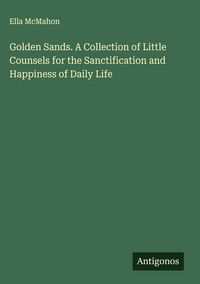 Produktbild: Golden Sands. A Collection of Little Counsels for the Sanctification and Happiness of Daily Life