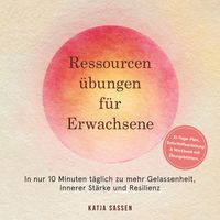 Produktbild: Ressourcen&uuml;bungen f&uuml;r Erwachsene: In nur 10 Minuten t&auml;glich zu mehr Gelassenheit, innerer St&auml;rke und Resilienz &ndash; inkl. 21-Tage-Plan, Soforthilfeanleitung & Workbook mit &Uuml;bungsbl&auml;ttern