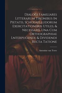 Produktbild: Dialogi Familiares Litterarum Tironibus In Pietatis, Scholaelludorum Exercitationibus Utiles, & Necessarii. Una Cum Orthographiae Lnterpugendi, & Divi