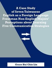 Produktbild: A Case Study of Seven Taiwanese English as a Foreign Language Freshman Non-English Majors' Perceptions about Learning Five Communication Strategies