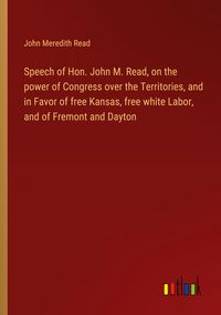 Produktbild: Speech of Hon. John M. Read, on the power of Congress over the Territories, and in Favor of free Kansas, free white Labor, and of Fremont and Dayton