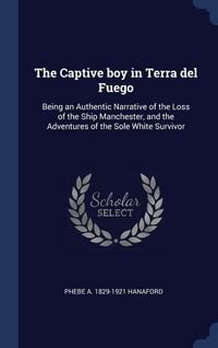 Produktbild: The Captive boy in Terra del Fuego: Being an Authentic Narrative of the Loss of the Ship Manchester, and the Adventures of the Sole White Survivor