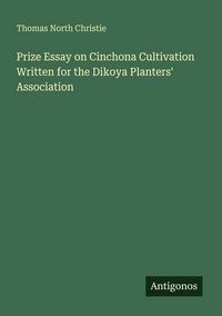 Produktbild: Prize Essay on Cinchona Cultivation Written for the Dikoya Planters' Association