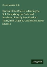 Produktbild: History of the Church in Burlington, N.J. Comprising the Facts and Incidents of Nearly Two Hundred Years, from Original, Contemporaneous Sources