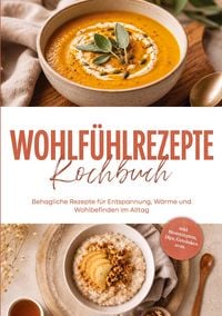 Produktbild: Wohlf&uuml;hlrezepte Kochbuch: Behagliche Rezepte f&uuml;r Entspannung, W&auml;rme und Wohlbefinden im Alltag - inkl. Brotrezepten, Dips, Getr&auml;nken uvm.