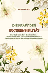 Produktbild: Die Kraft der Hochsensibilit&auml;t: Empfindsamkeit als St&auml;rke nutzen - Strategien f&uuml;r ein ausgeglichenes Leben und mehr Lebensfreude bei hochsensiblen Men