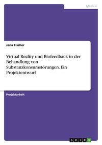 Produktbild: Virtual Reality und Biofeedback in der Behandlung von Substanzkonsumst&ouml;rungen. Ein Projektentwurf