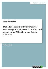 Produktbild: 'Den alten Heroismus treu bewahren' - Anmerkungen zu Pfitzners politischer und ideologischer Weltsicht in den Jahren 1933-1945