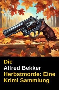 Produktbild: Die Alfred Bekker Herbstmorde: Eine Krimi Sammlung