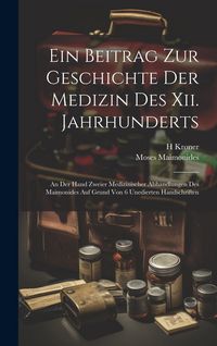 Produktbild: Ein Beitrag Zur Geschichte Der Medizin Des Xii. Jahrhunderts: An Der Hand Zweier Medizinischer Abhandlungen Des Maimonides Auf Grund Von 6 Unedierten