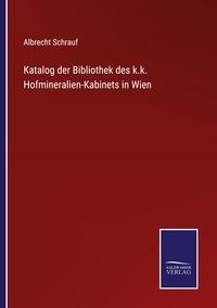 Produktbild: Katalog der Bibliothek des k.k. Hofmineralien-Kabinets in Wien