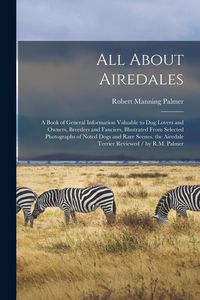 Produktbild: All About Airedales: A Book of General Information Valuable to Dog Lovers and Owners, Breeders and Fanciers, Illustrated From Selected Phot