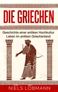 Produktbild: Die Griechen: Geschichte einer antiken Hochkultur | Leben im antiken Griechenland
