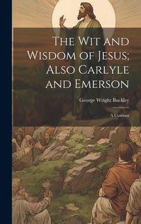 Produktbild: The wit and Wisdom of Jesus; Also Carlyle and Emerson: A Contrast