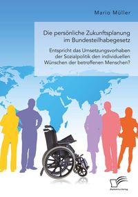 Produktbild: Die pers&ouml;nliche Zukunftsplanung im Bundesteilhabegesetz. Entspricht das Umsetzungsvorhaben der Sozialpolitik den individuellen W&uuml;nschen der betroffenen Menschen?