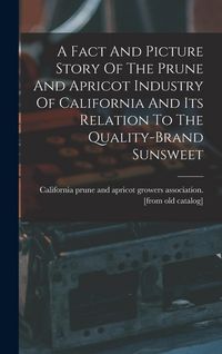 Produktbild: A Fact And Picture Story Of The Prune And Apricot Industry Of California And Its Relation To The Quality-brand Sunsweet