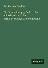 Produktbild: Die Entscheidungsgr&uuml;nde zu dem Schiedspruche in der Berlin-Dresdener Eisenbahnsache