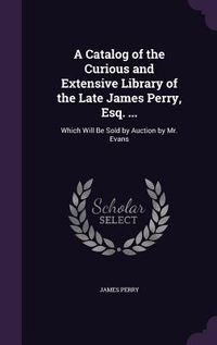 Produktbild: A Catalog of the Curious and Extensive Library of the Late James Perry, Esq. ...