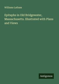 Produktbild: Epitaphs in Old Bridgewater, Massachusetts. Illustrated with Plans and Views