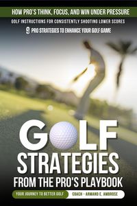 Produktbild: Golf Strategies From The Pro's Playbook: Golf Instructions For Consistently Shooting Lower Scores (Ambrose Pro Golf)