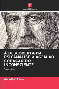 Produktbild: Fenni, A: &Agrave; Descoberta Da Psican&aacute;lise Viagem Ao Cora&ccedil;&atilde;o Do I