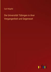 Produktbild: Die Universit&auml;t T&uuml;bingen in ihrer Vergangenheit und Gegenwart