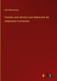 Bild vom Artikel Formeln und Lehrstze zum Gebrauche der elliptischen Functionen vom Autor Karl Weierstrass