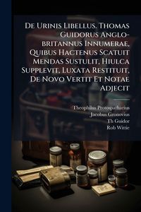 Produktbild: De Urinis Libellus. Thomas Guidorus Anglo-britannus Innumerae, Quibus Hactenus Scatuit Mendas Sustulit, Hiulca Supplevit, Luxata Restituit, De Novo Ve