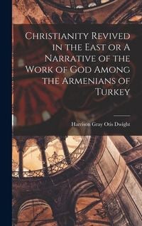 Produktbild: Christianity Revived in the East or A Narrative of the Work of God Among the Armenians of Turkey