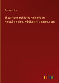 Produktbild: Theoretisch-praktische Anleitung zur Herstellung eines w&uuml;rdigen Kirchengesanges