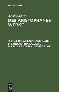 Bild vom Artikel Aristophanes: Des Aristophanes Werke / Die Wolken. Lysistrate. Die Thesmophoriazusen. Die Ecclesiazusen. Die Frösche vom Autor Aristophanes