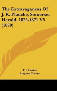 Produktbild: The Extravaganzas Of J. R. Planche, Somerset Herald, 1825-1871 V5 (1879)