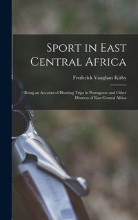 Produktbild: Sport in East Central Africa: Being an Account of Hunting Trips in Portuguese and Other Districts of East Central Africa