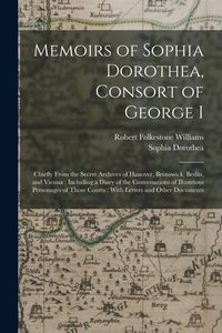 Produktbild: Memoirs of Sophia Dorothea, Consort of George I: Chiefly From the Secret Archives of Hanover, Brunswick, Berlin, and Vienna: Including a Diary of the