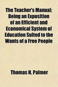 Produktbild: The Teacher's Manual; Being an Exposition of an Efficient and Economical System of Education Suited to the Wants of a Free People