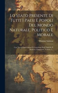Produktbild: Lo Stato Presente Di Tutti I Paesi E Popoli Del Mondo Naturale, Politico E Morale: Con Nuove Osservazioni E Correzioni Degli Antichi, E Moderni Viaggi