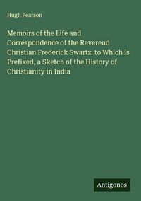 Produktbild: Memoirs of the Life and Correspondence of the Reverend Christian Frederick Swartz: to Which is Prefixed, a Sketch of the History of Christianity in In
