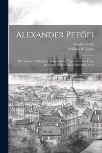 Produktbild: Alexander Pet&ouml;fi: The Apostle. Childe John. Simple Steve. "Cypress Leaves From the Grave of Dear Ethel." Selected Lyrics