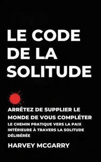 Produktbild: Le Code de La Solitude: Arr&ecirc;tez de supplier le Monde de Vous Compl&eacute;ter