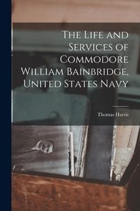 Produktbild: The Life and Services of Commodore William Bainbridge, United States Navy