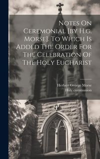 Produktbild: Notes On Ceremonial [by H.g. Morse]. To Which Is Added The Order For The Celebration Of The Holy Eucharist